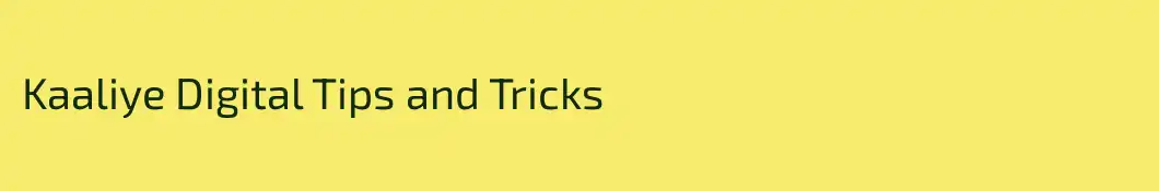 Kaaliye Digital Tips and Tricks